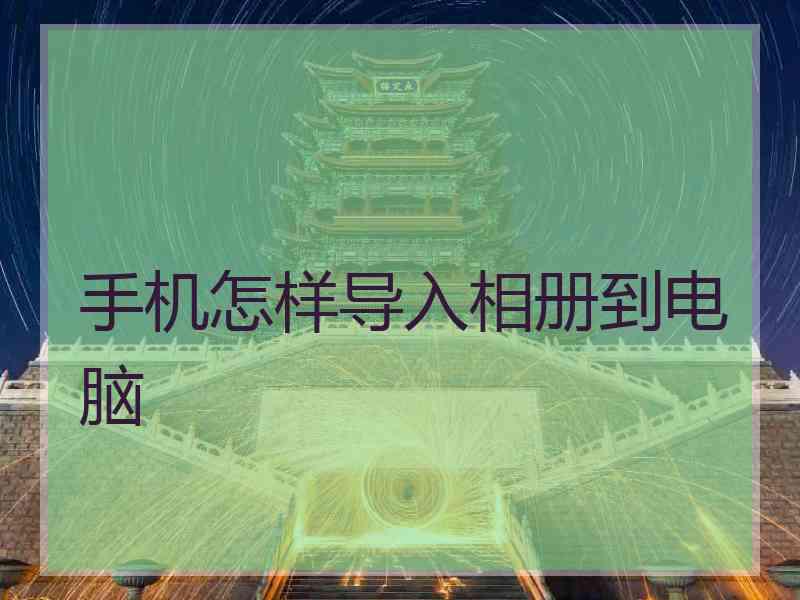 手机怎样导入相册到电脑