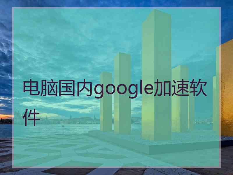 电脑国内google加速软件