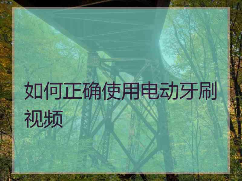 如何正确使用电动牙刷视频