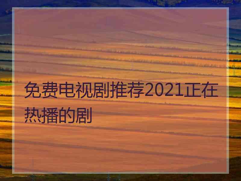 免费电视剧推荐2021正在热播的剧