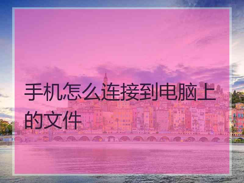 手机怎么连接到电脑上的文件