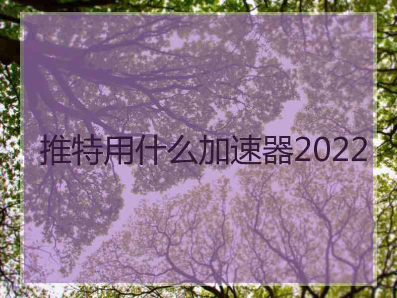 推特用什么加速器2022