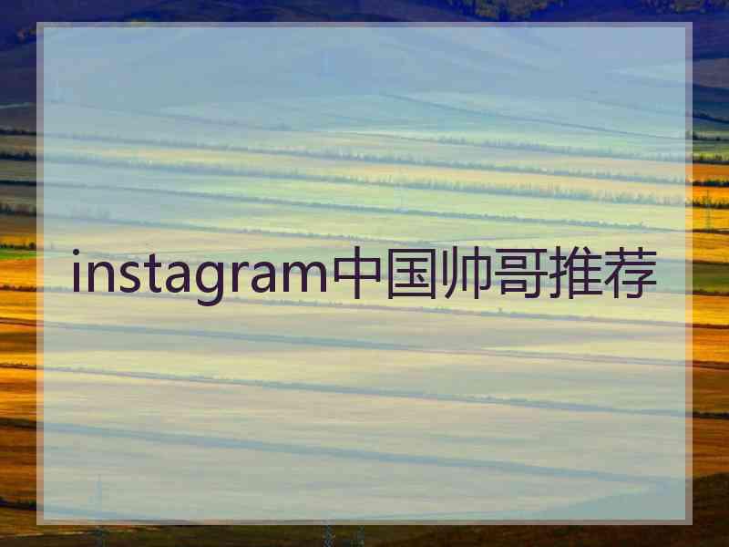 instagram中国帅哥推荐