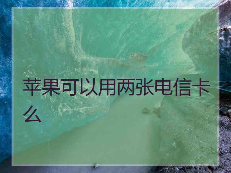 苹果可以用两张电信卡么