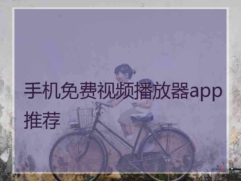 手机免费视频播放器app推荐