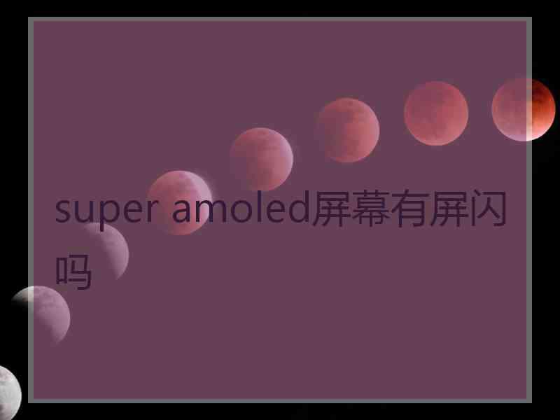 super amoled屏幕有屏闪吗