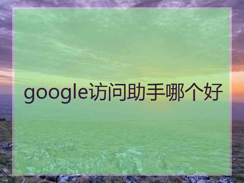 google访问助手哪个好