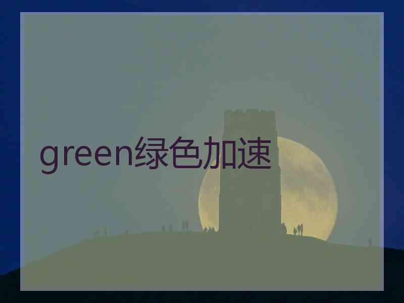 green绿色加速