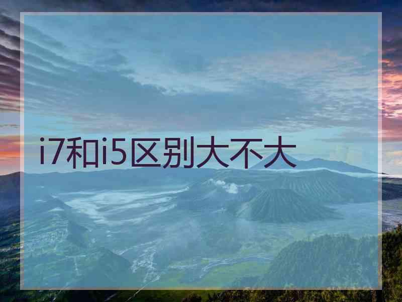 i7和i5区别大不大