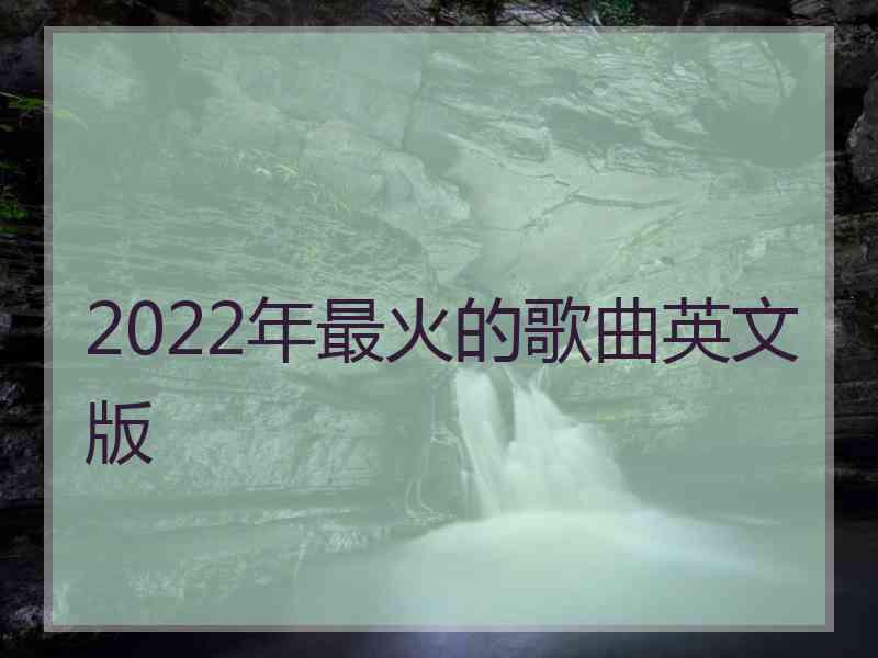 2022年最火的歌曲英文版