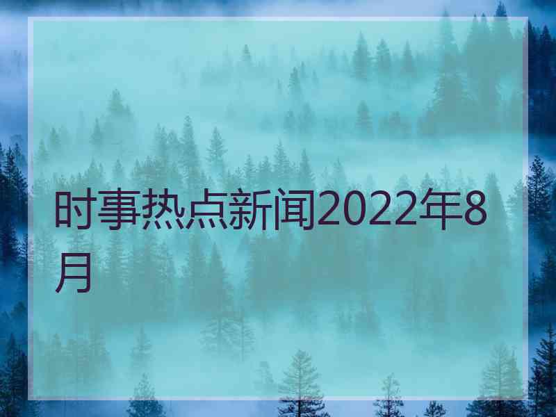 时事热点新闻2022年8月