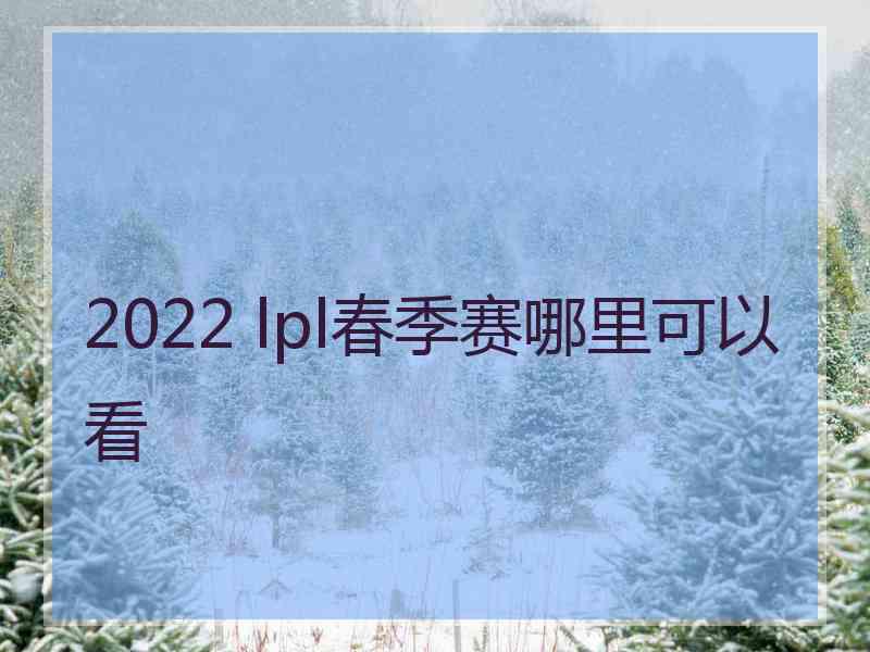 2022 lpl春季赛哪里可以看