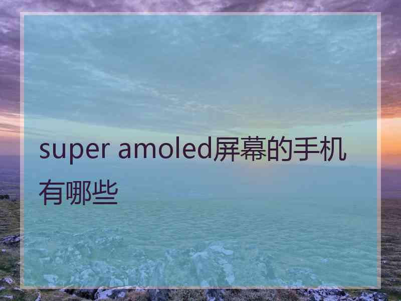 super amoled屏幕的手机有哪些