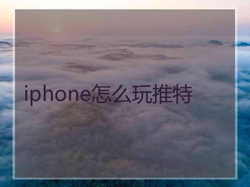 iphone怎么玩推特