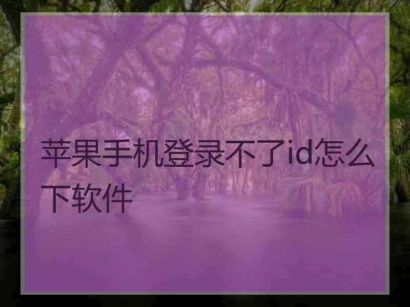 苹果手机登录不了id怎么下软件