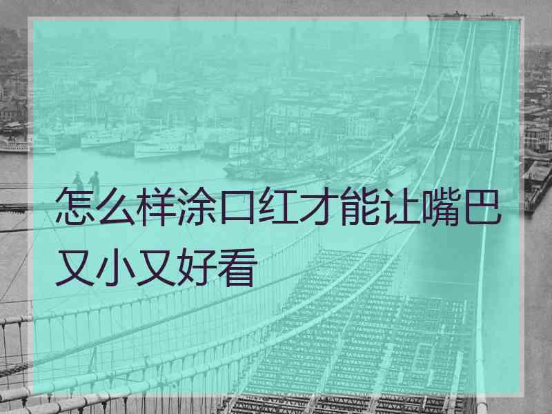 怎么样涂口红才能让嘴巴又小又好看