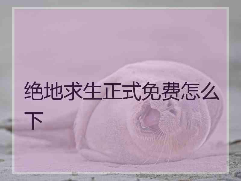 绝地求生正式免费怎么下