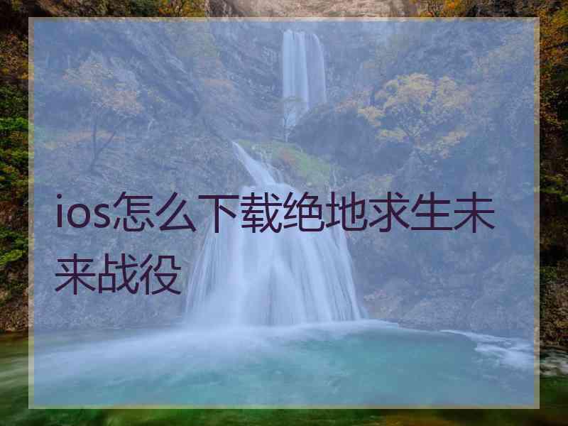 ios怎么下载绝地求生未来战役