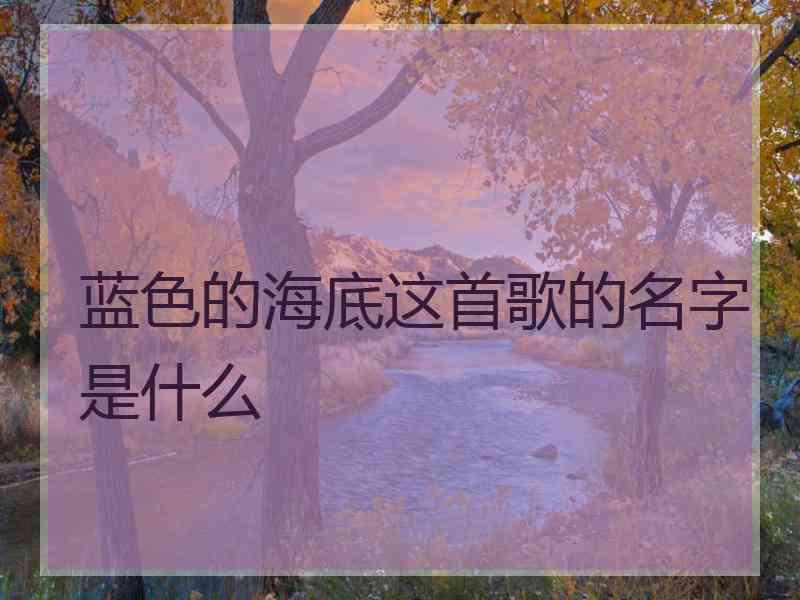 蓝色的海底这首歌的名字是什么