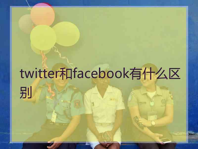 twitter和facebook有什么区别