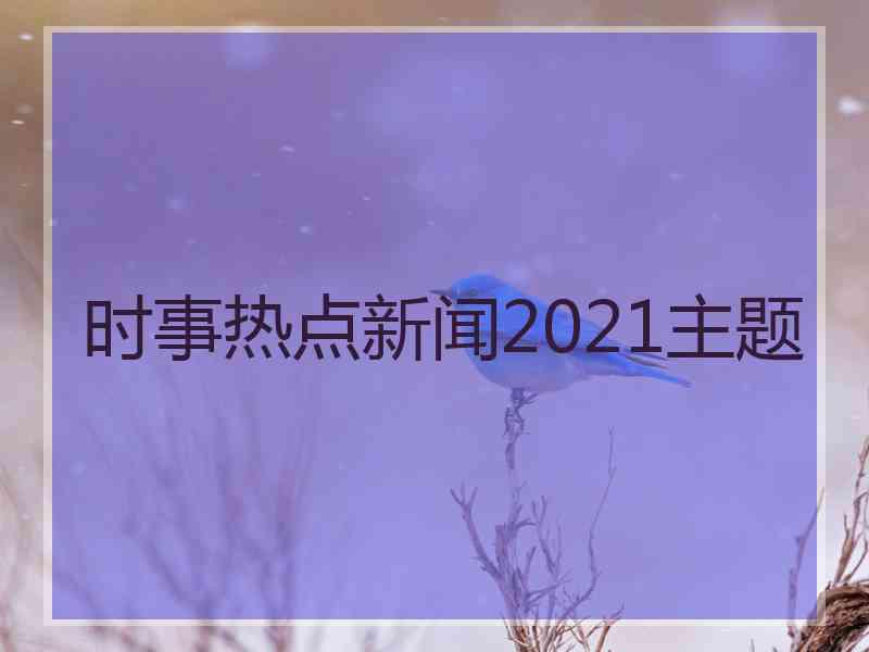 时事热点新闻2021主题