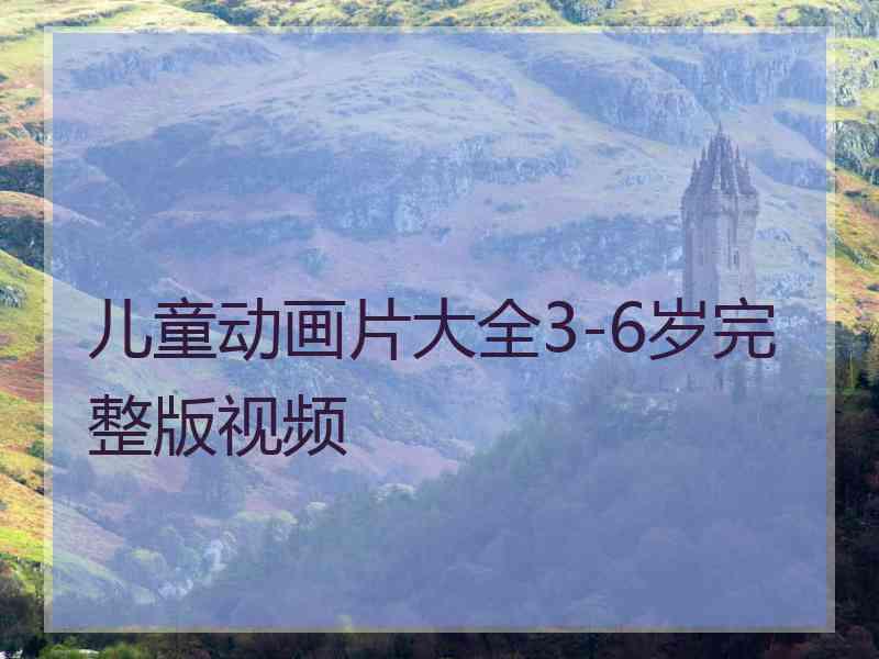 儿童动画片大全3-6岁完整版视频