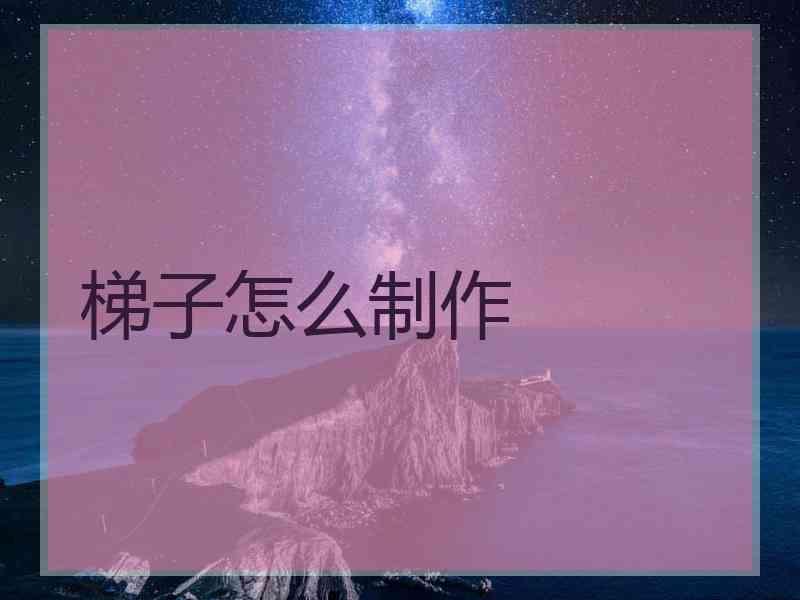 梯子怎么制作