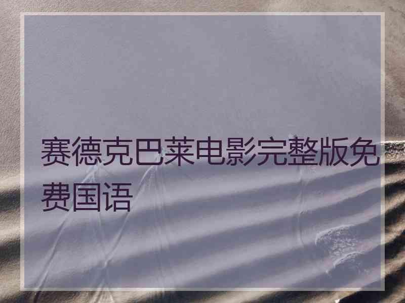 赛德克巴莱电影完整版免费国语