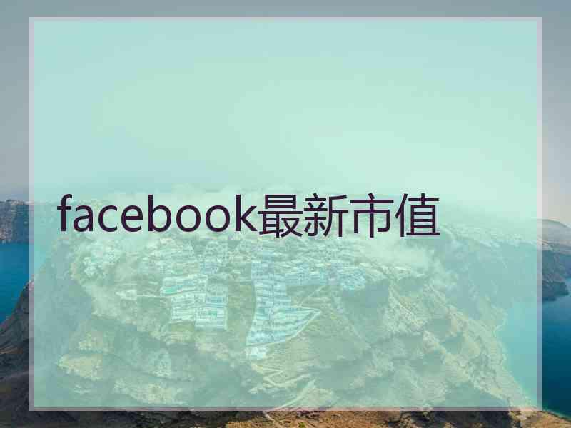 facebook最新市值