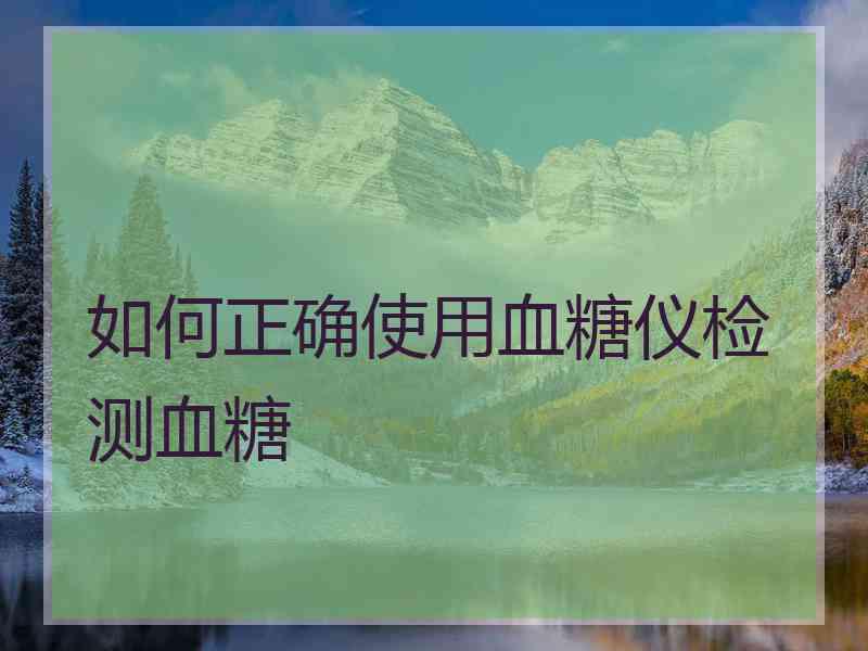 如何正确使用血糖仪检测血糖